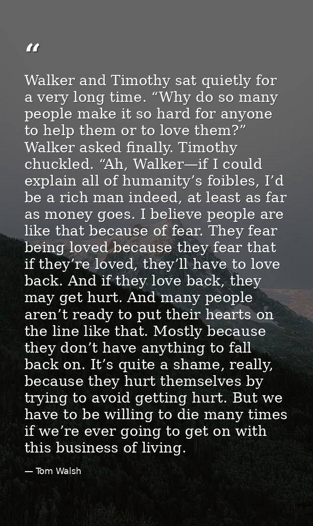 Walker and Timothy sat quietly for a very long time. “Why do so many people make it so hard for anyone to help them or t — Tom Walsh