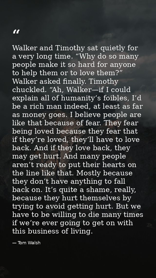 Walker and Timothy sat quietly for a very long time. “Why do so many people make it so hard for anyone to help them or t — Tom Walsh