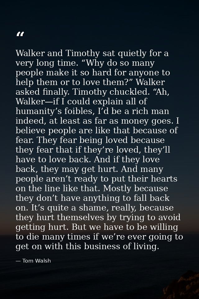 Walker and Timothy sat quietly for a very long time. “Why do so many people make it so hard for anyone to help them or t — Tom Walsh