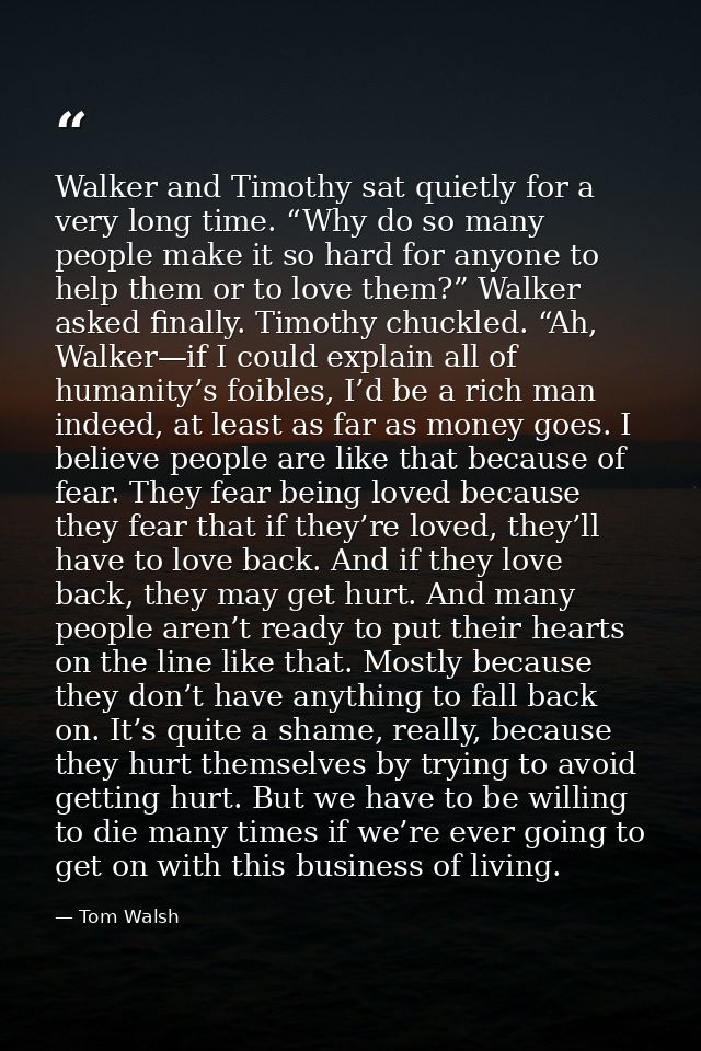 Walker and Timothy sat quietly for a very long time. “Why do so many people make it so hard for anyone to help them or t — Tom Walsh