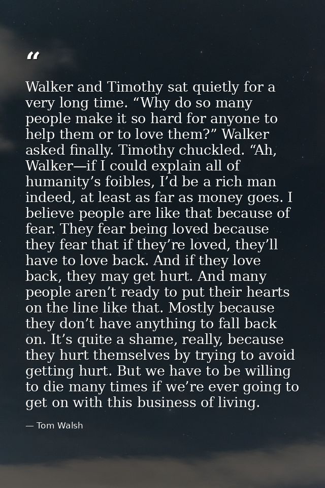 Walker and Timothy sat quietly for a very long time. “Why do so many people make it so hard for anyone to help them or t — Tom Walsh