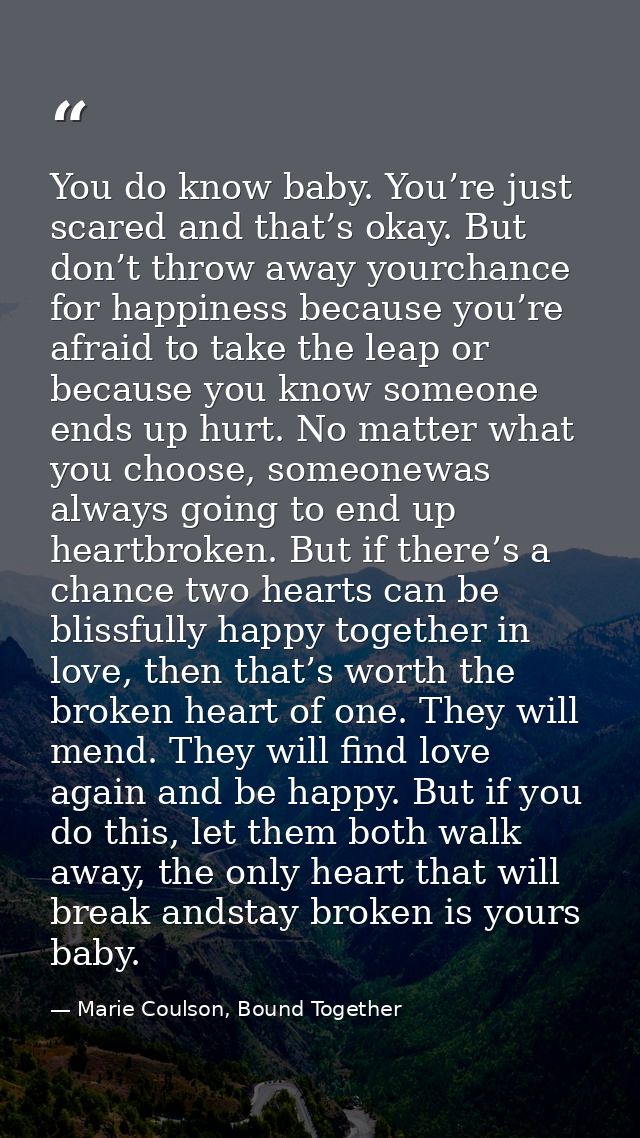 You do know baby. You’re just scared and that’s okay. But don’t throw away yourchance for happiness because you’re afrai — Marie Coulson, Bound Together