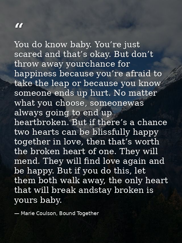 You do know baby. You’re just scared and that’s okay. But don’t throw away yourchance for happiness because you’re afrai — Marie Coulson, Bound Together