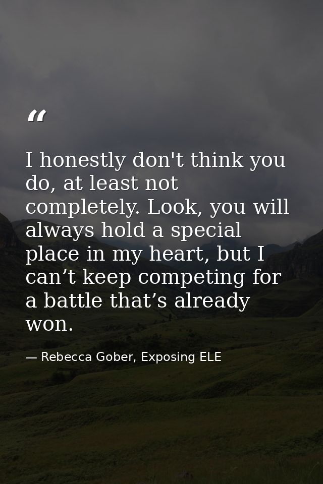 I honestly don't think you do, at least not completely. Look, you will always hold a special place in my heart, but I ca — Rebecca Gober, Exposing ELE