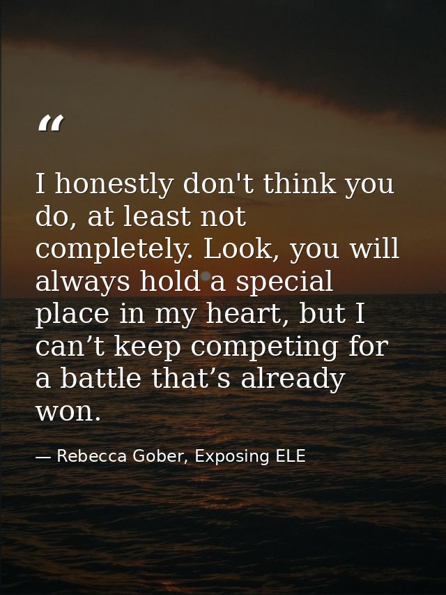 I honestly don't think you do, at least not completely. Look, you will always hold a special place in my heart, but I ca — Rebecca Gober, Exposing ELE