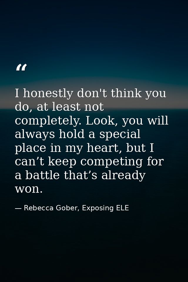 I honestly don't think you do, at least not completely. Look, you will always hold a special place in my heart, but I ca — Rebecca Gober, Exposing ELE