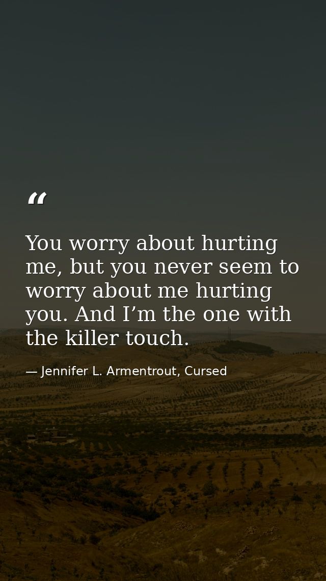 You worry about hurting me, but you never seem to worry about me hurting you. And I’m the one with the killer touch. — Jennifer L. Armentrout, Cursed