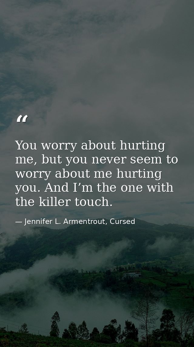 You worry about hurting me, but you never seem to worry about me hurting you. And I’m the one with the killer touch. — Jennifer L. Armentrout, Cursed
