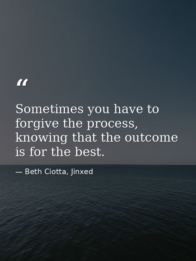 Sometimes you have to forgive the process, knowing that the outcome is for the best. — Beth Ciotta, Jinxed