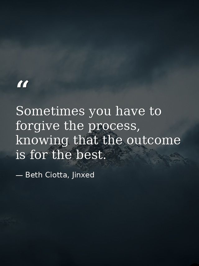 Sometimes you have to forgive the process, knowing that the outcome is for the best. — Beth Ciotta, Jinxed