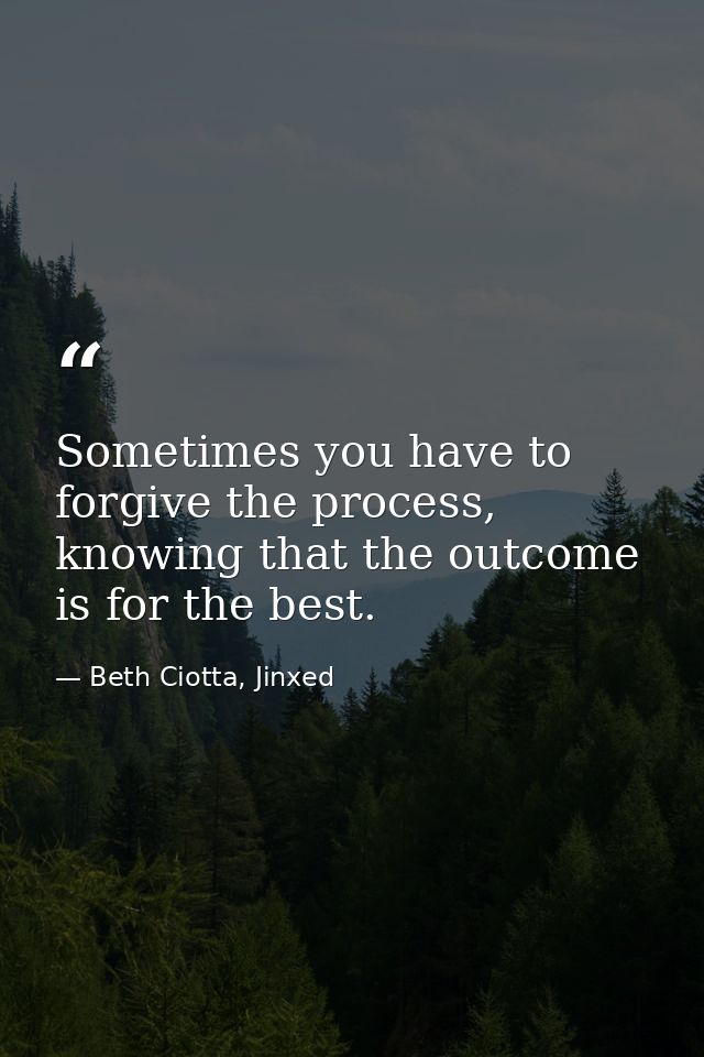 Sometimes you have to forgive the process, knowing that the outcome is for the best. — Beth Ciotta, Jinxed
