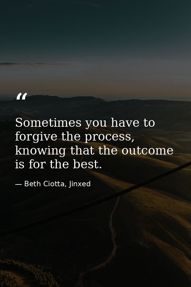 Sometimes you have to forgive the process, knowing that the outcome is for the best. — Beth Ciotta, Jinxed