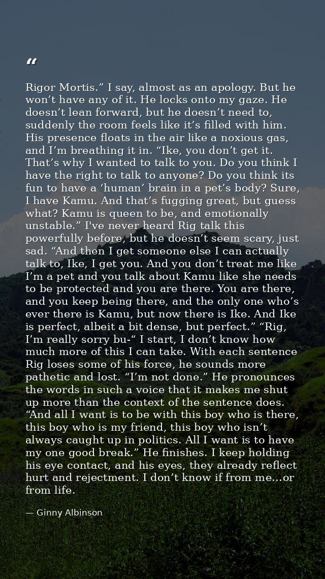 Rigor Mortis.” I say, almost as an apology. But he won’t have any of it. He locks onto my gaze. He doesn’t lean forward, — Ginny Albinson