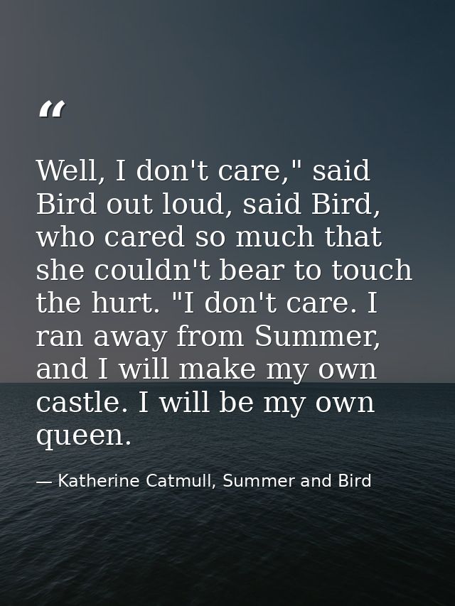 Well, I don't care," said Bird out loud, said Bird, who cared so much that she couldn't bear to touch the hurt. "I don't — Katherine Catmull, Summer and Bird