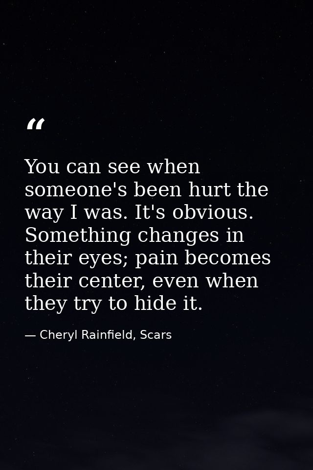 You can see when someone's been hurt the way I was. It's obvious. Something changes in their eyes; pain becomes their ce — Cheryl Rainfield, Scars