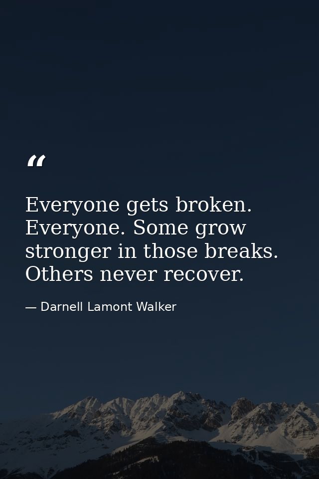 Everyone gets broken. Everyone. Some grow stronger in those breaks. Others never recover. — Darnell Lamont Walker