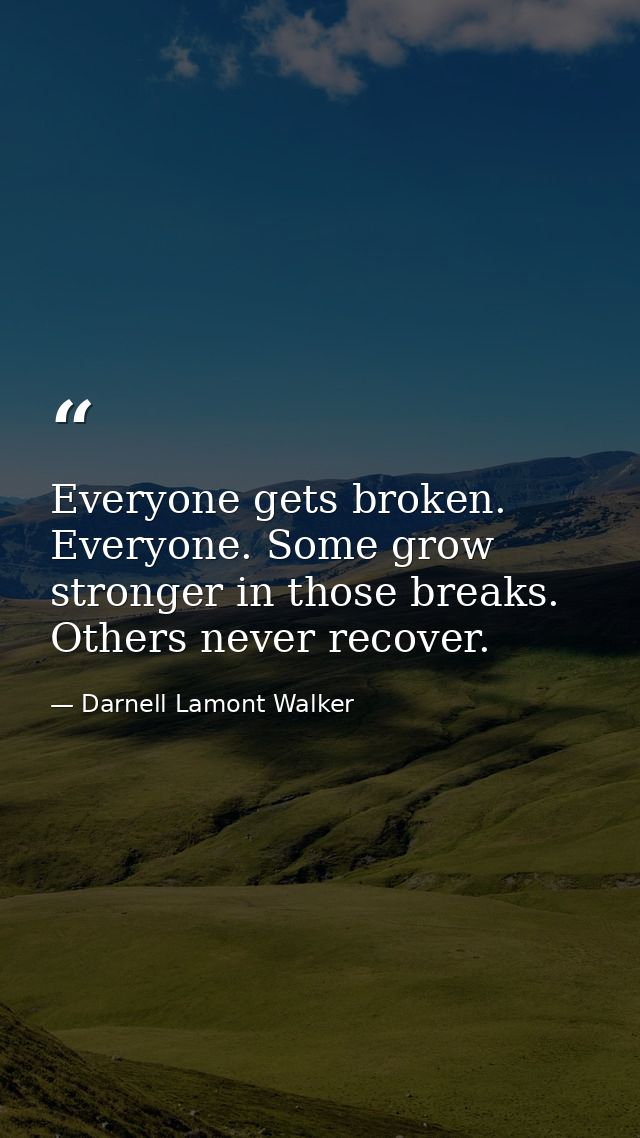 Everyone gets broken. Everyone. Some grow stronger in those breaks. Others never recover. — Darnell Lamont Walker