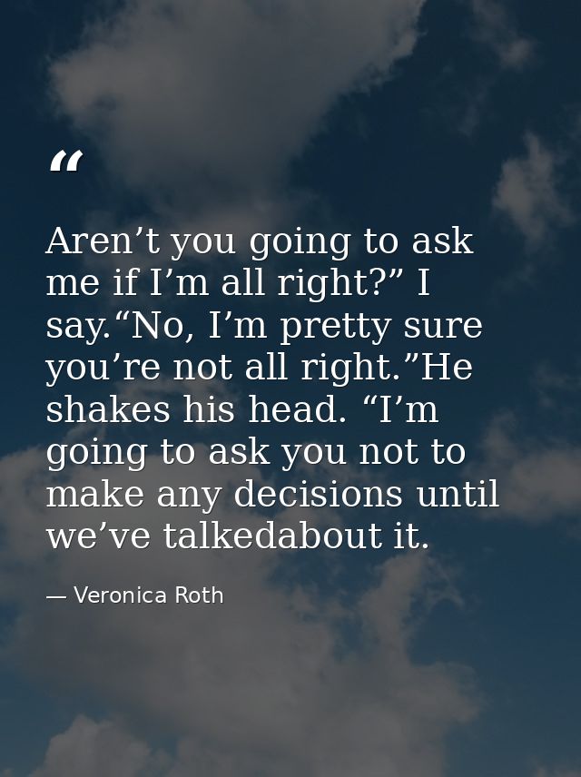 Aren’t you going to ask me if I’m all right?” I say.“No, I’m pretty sure you’re not all right.”He shakes his head. “I’m  — Veronica Roth