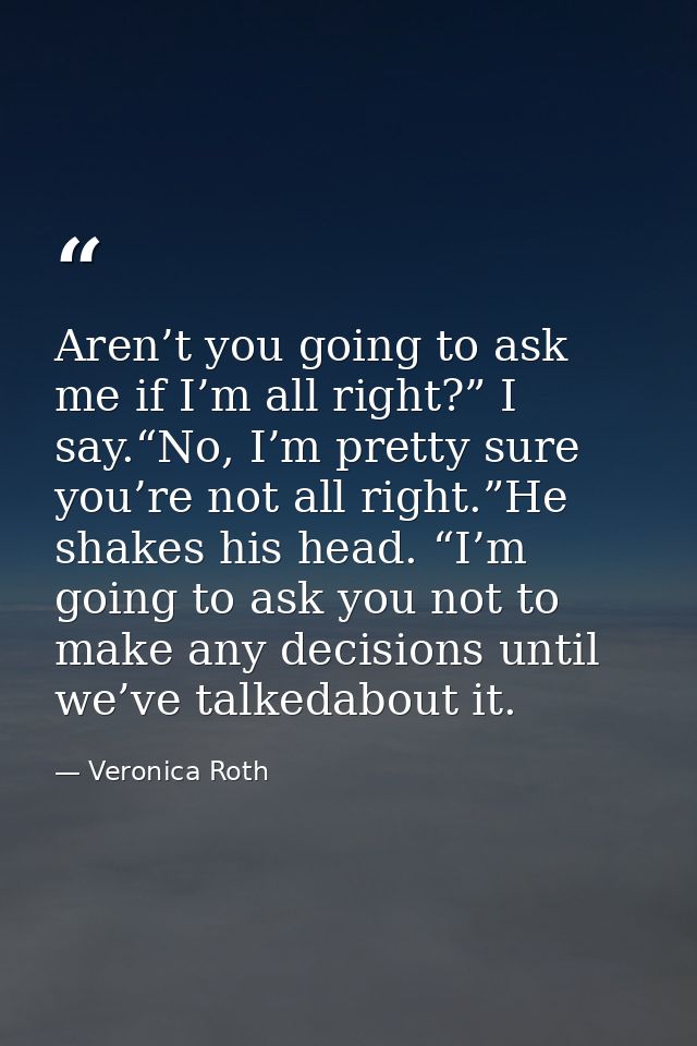 Aren’t you going to ask me if I’m all right?” I say.“No, I’m pretty sure you’re not all right.”He shakes his head. “I’m  — Veronica Roth