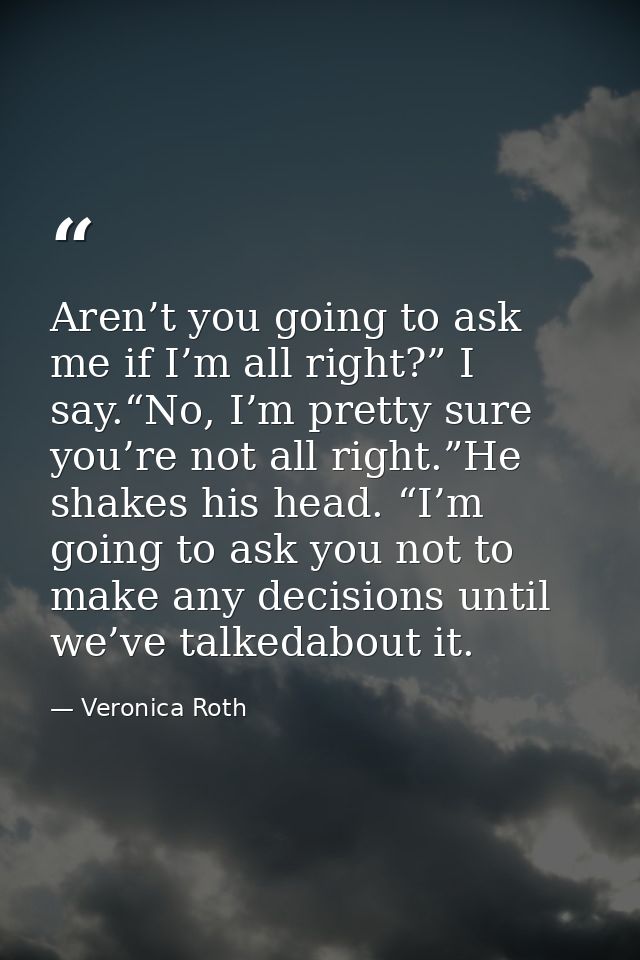 Aren’t you going to ask me if I’m all right?” I say.“No, I’m pretty sure you’re not all right.”He shakes his head. “I’m  — Veronica Roth