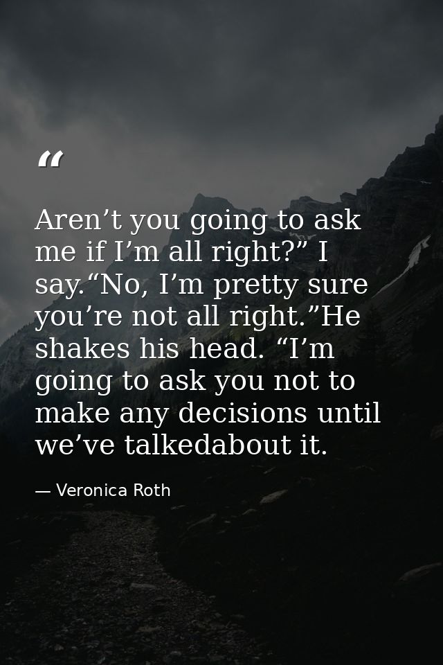 Aren’t you going to ask me if I’m all right?” I say.“No, I’m pretty sure you’re not all right.”He shakes his head. “I’m  — Veronica Roth