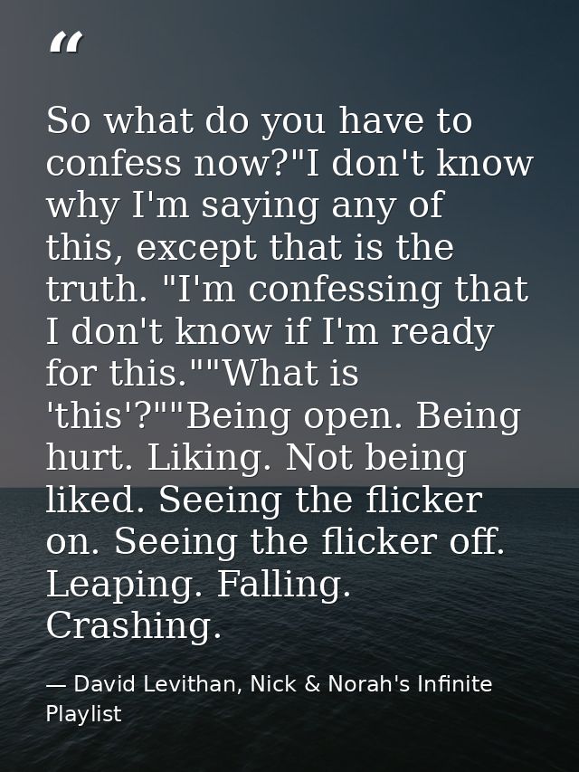 So what do you have to confess now?"I don't know why I'm saying any of this, except that is the truth. "I'm confessing t — David Levithan, Nick & Norah's Infinite Playlist