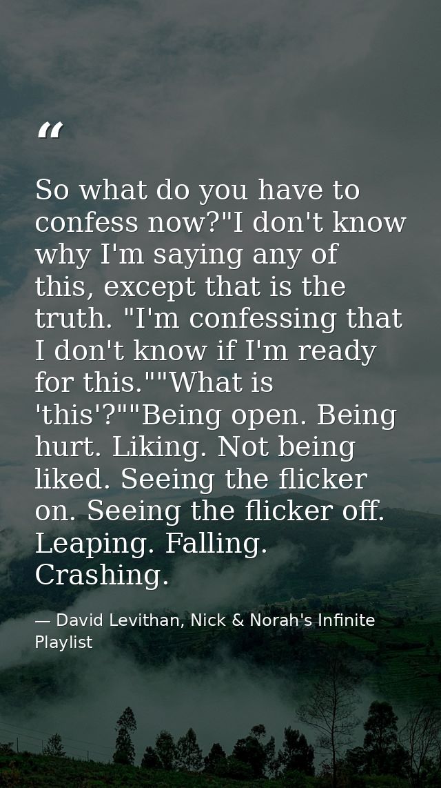 So what do you have to confess now?"I don't know why I'm saying any of this, except that is the truth. "I'm confessing t — David Levithan, Nick & Norah's Infinite Playlist
