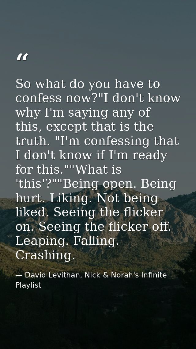 So what do you have to confess now?"I don't know why I'm saying any of this, except that is the truth. "I'm confessing t — David Levithan, Nick & Norah's Infinite Playlist