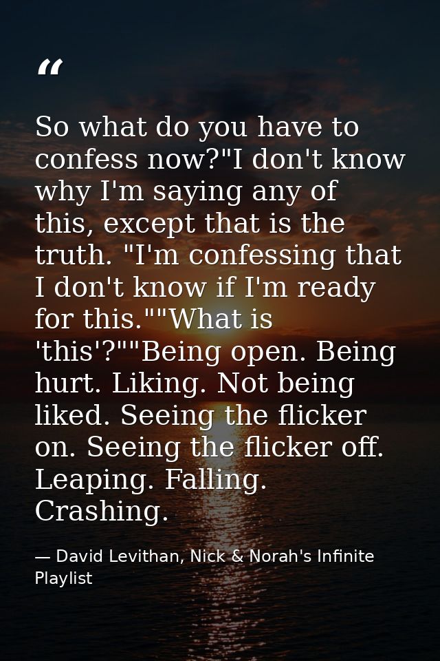 So what do you have to confess now?"I don't know why I'm saying any of this, except that is the truth. "I'm confessing t — David Levithan, Nick & Norah's Infinite Playlist