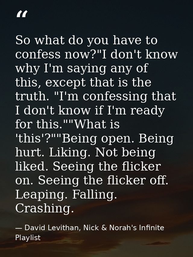 So what do you have to confess now?"I don't know why I'm saying any of this, except that is the truth. "I'm confessing t — David Levithan, Nick & Norah's Infinite Playlist