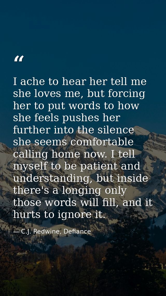 I ache to hear her tell me she loves me, but forcing her to put words to how she feels pushes her further into the silen — C.J. Redwine, Defiance