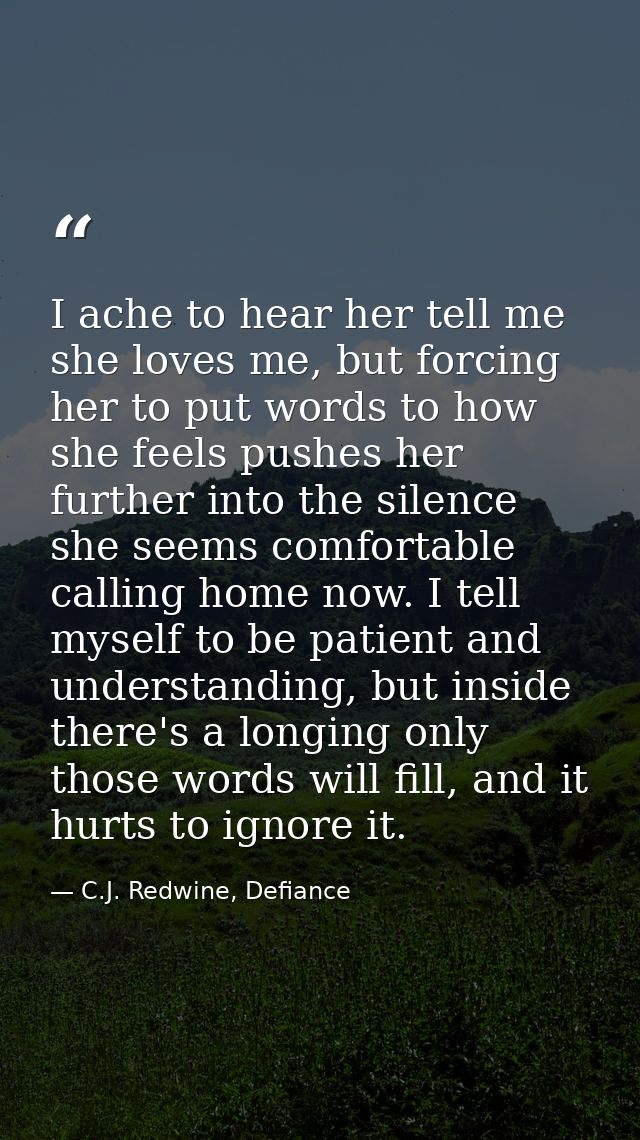 I ache to hear her tell me she loves me, but forcing her to put words to how she feels pushes her further into the silen — C.J. Redwine, Defiance