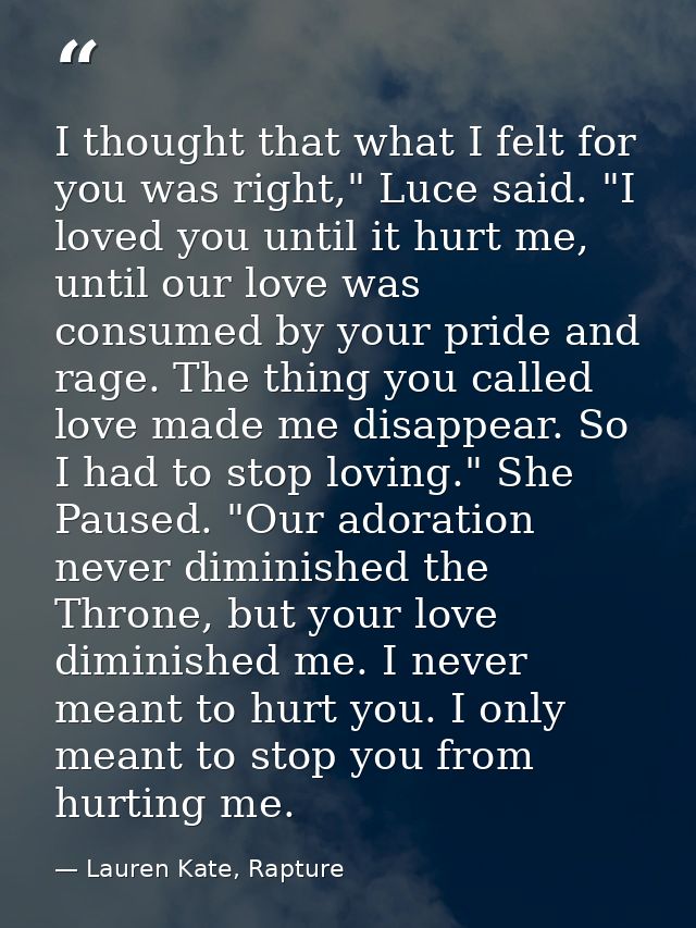 I thought that what I felt for you was right," Luce said. "I loved you until it hurt me, until our love was consumed by  — Lauren Kate, Rapture