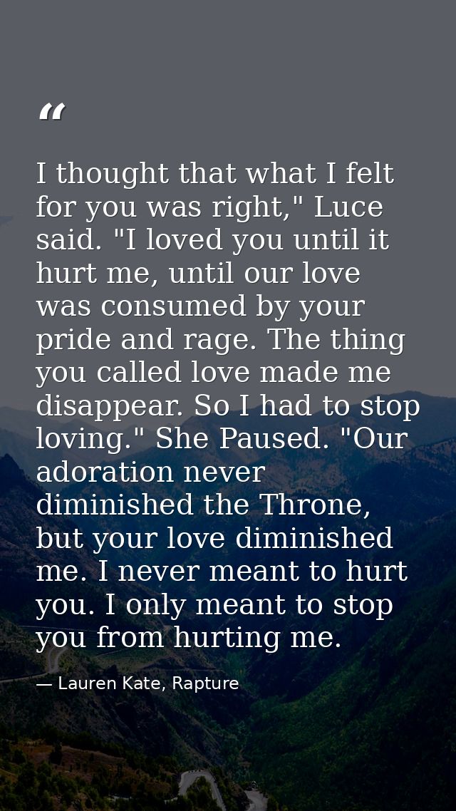 I thought that what I felt for you was right," Luce said. "I loved you until it hurt me, until our love was consumed by  — Lauren Kate, Rapture