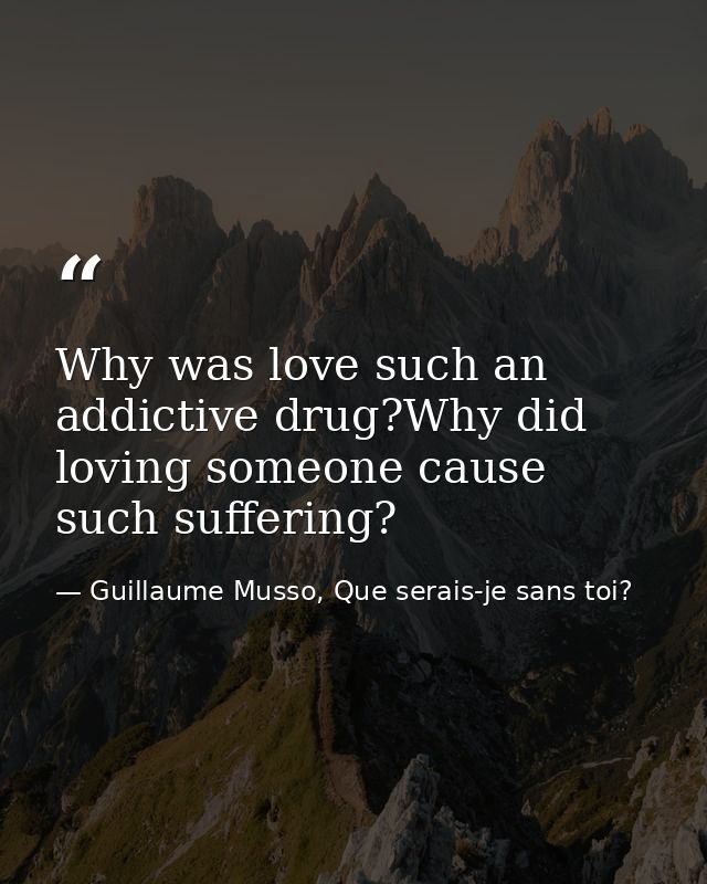 Why was love such an addictive drug?Why did loving someone cause such suffering? — Guillaume Musso, Que serais-je sans toi?