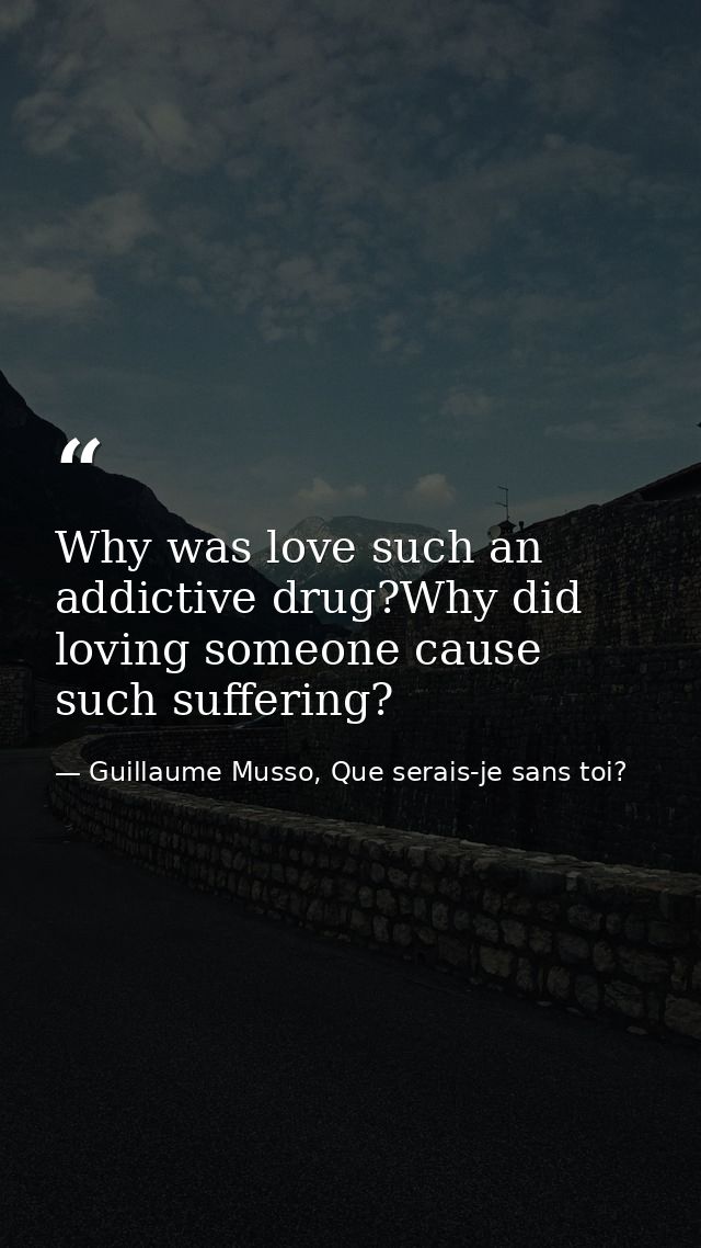 Why was love such an addictive drug?Why did loving someone cause such suffering? — Guillaume Musso, Que serais-je sans toi?