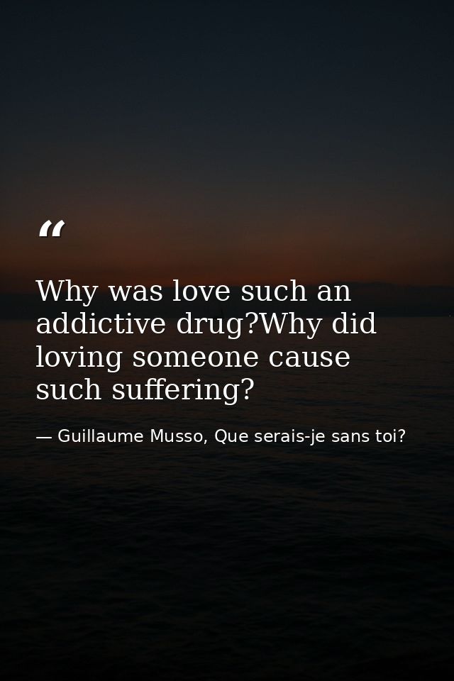 Why was love such an addictive drug?Why did loving someone cause such suffering? — Guillaume Musso, Que serais-je sans toi?