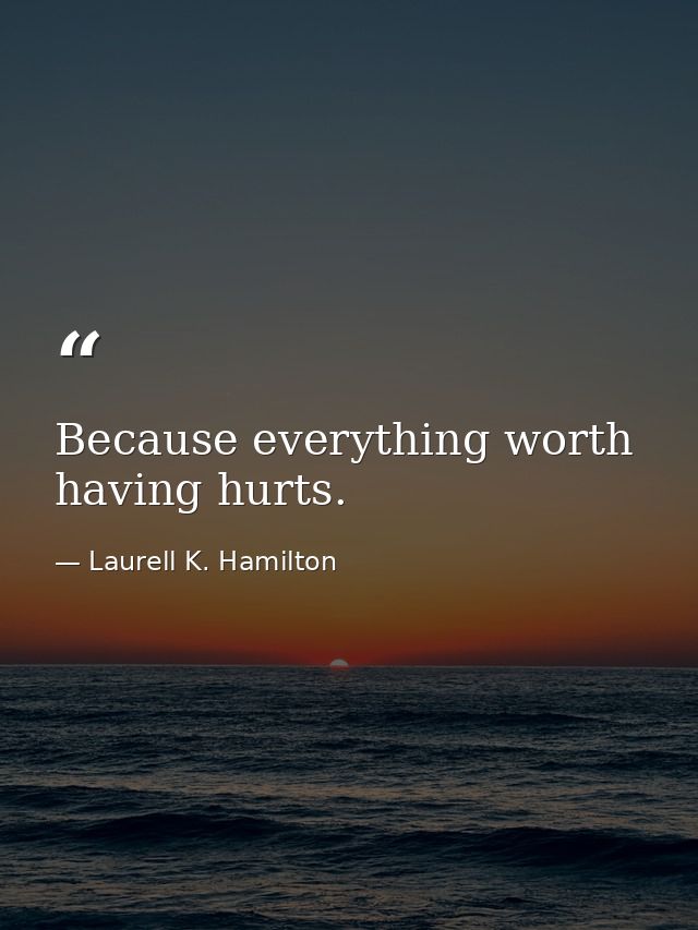 Because everything worth having hurts. — Laurell K. Hamilton