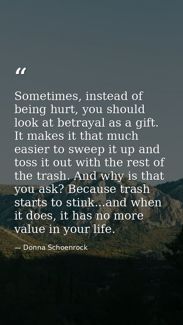 Sometimes, instead of being hurt, you should look at betrayal as a gift. It makes it that much easier to sweep it up and — Donna Schoenrock