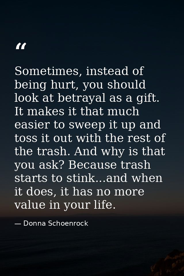 Sometimes, instead of being hurt, you should look at betrayal as a gift. It makes it that much easier to sweep it up and — Donna Schoenrock