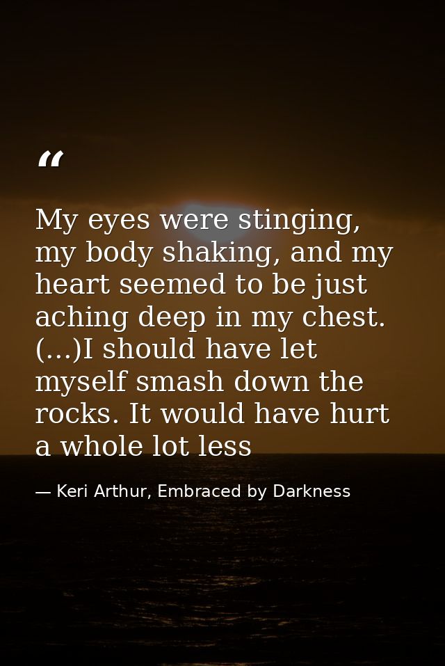 My eyes were stinging, my body shaking, and my heart seemed to be just aching deep in my chest. (...)I should have let m — Keri Arthur, Embraced by Darkness