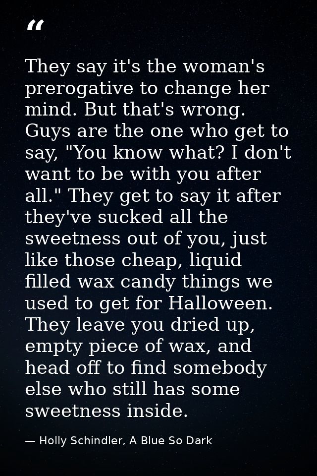 They say it's the woman's prerogative to change her mind. But that's wrong. Guys are the one who get to say, "You know w — Holly Schindler, A Blue So Dark
