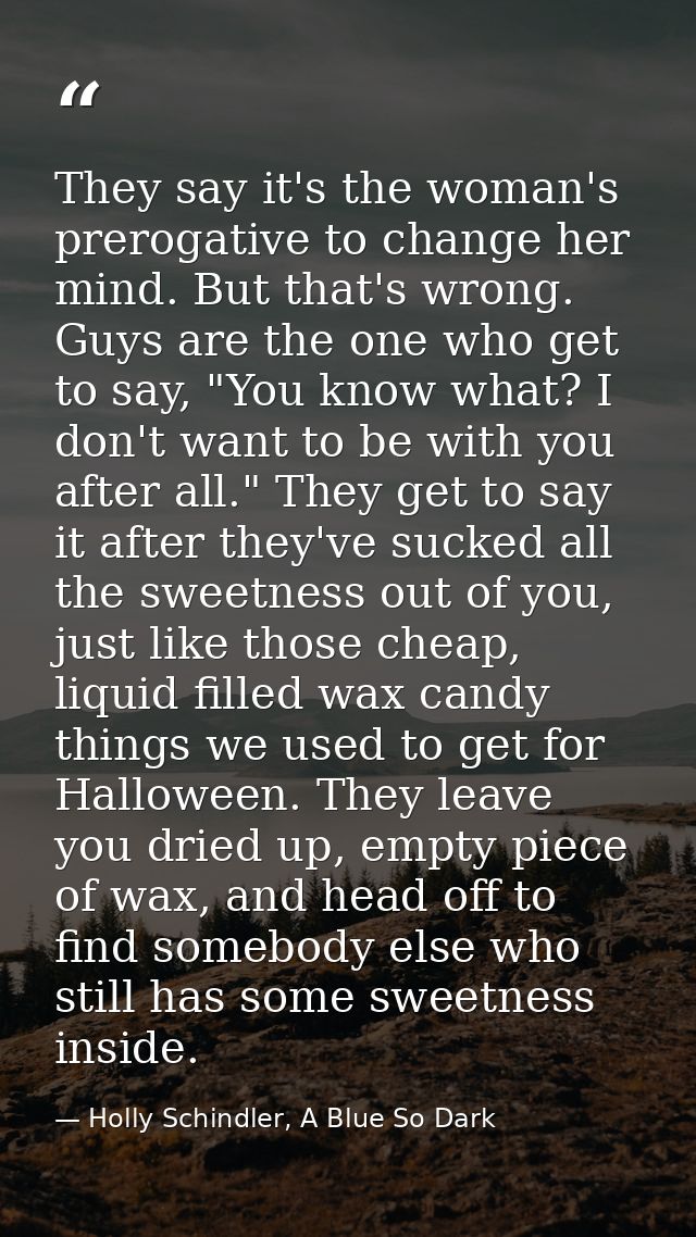 They say it's the woman's prerogative to change her mind. But that's wrong. Guys are the one who get to say, "You know w — Holly Schindler, A Blue So Dark