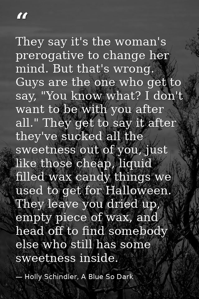 They say it's the woman's prerogative to change her mind. But that's wrong. Guys are the one who get to say, "You know w — Holly Schindler, A Blue So Dark