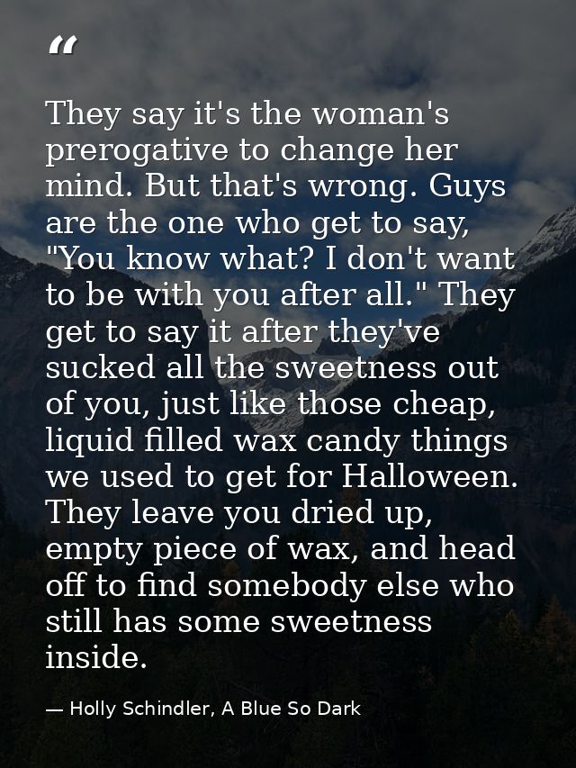 They say it's the woman's prerogative to change her mind. But that's wrong. Guys are the one who get to say, "You know w — Holly Schindler, A Blue So Dark