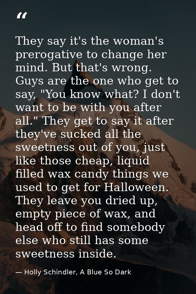 They say it's the woman's prerogative to change her mind. But that's wrong. Guys are the one who get to say, "You know w — Holly Schindler, A Blue So Dark