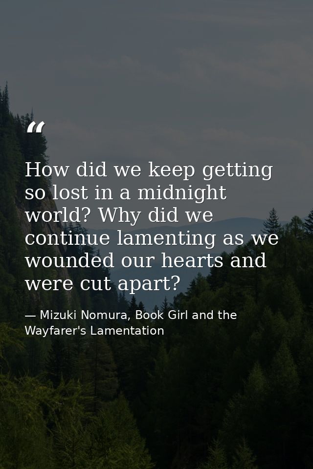 How did we keep getting so lost in a midnight world? Why did we continue lamenting as we wounded our hearts and were cut — Mizuki Nomura, Book Girl and the Wayfarer's Lamentation