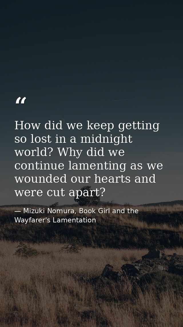 How did we keep getting so lost in a midnight world? Why did we continue lamenting as we wounded our hearts and were cut — Mizuki Nomura, Book Girl and the Wayfarer's Lamentation