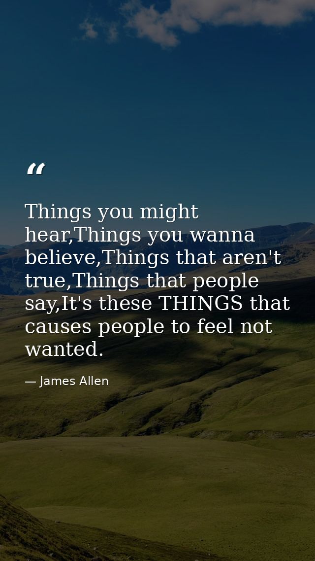 Things you might hear,Things you wanna believe,Things that aren't true,Things that people say,It's these THINGS that cau — James Allen