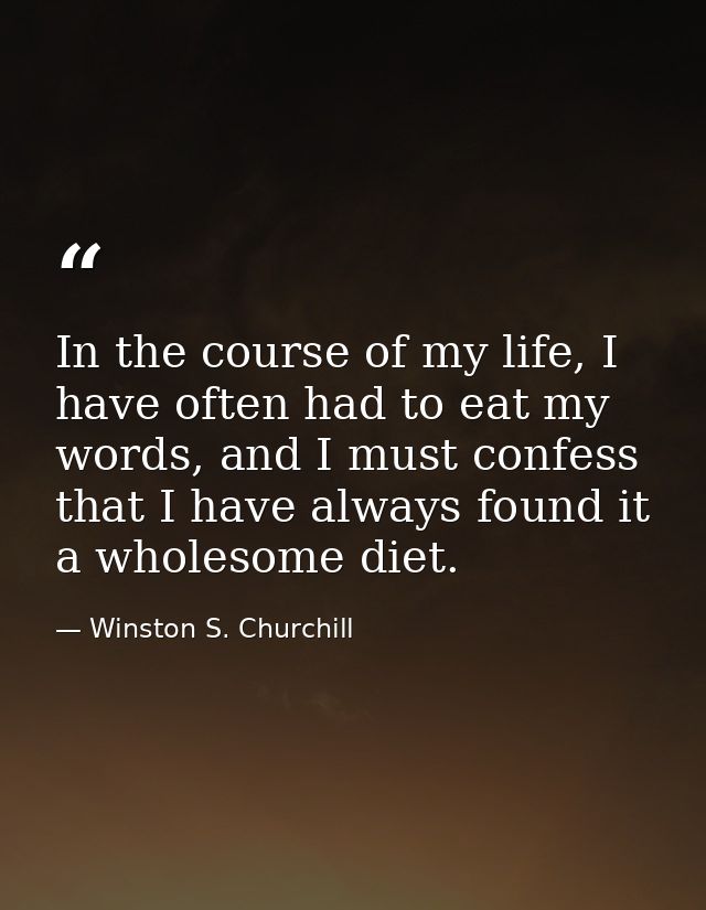In the course of my life, I have often had to eat my words, and I must confess that I have always found it a wholesome d — Winston S. Churchill